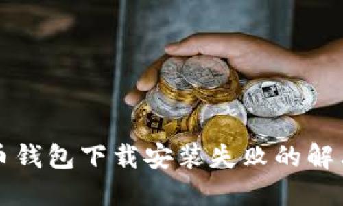 比特币钱包下载安装失败的解决方案