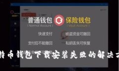 比特币钱包下载安装失败