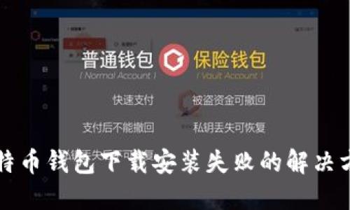 比特币钱包下载安装失败的解决方案