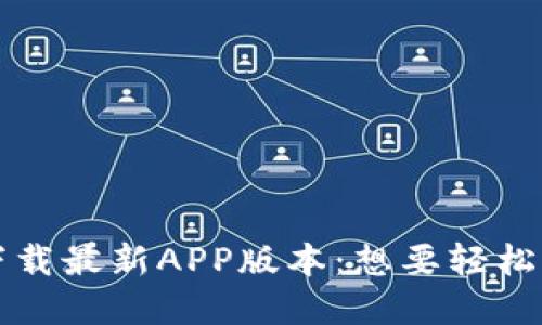 TP钱包官网下载最新APP版本：想要轻松玩转数字资产