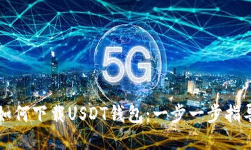 如何下载USDT钱包：一步一步指导
