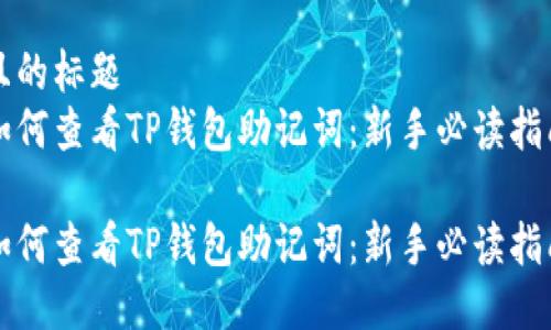 且的标题  
如何查看TP钱包助记词：新手必读指南

如何查看TP钱包助记词：新手必读指南