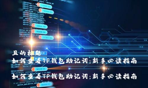 且的标题  
如何查看TP钱包助记词：新手必读指南

如何查看TP钱包助记词：新手必读指南