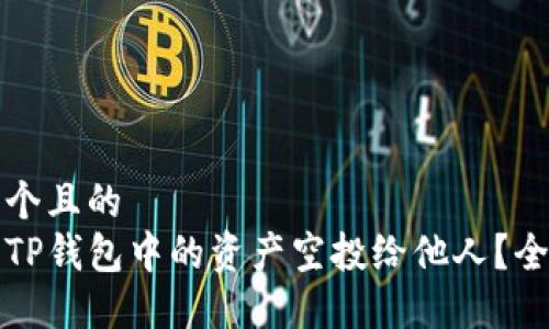 思考一个且的  
如何将TP钱包中的资产空投给他人？全面指南