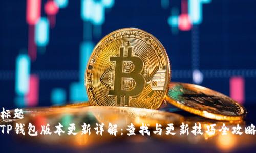 标题  
TP钱包版本更新详解：查找与更新技巧全攻略