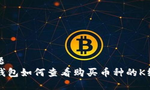 标题
TP钱包如何查看购买币种的K线图