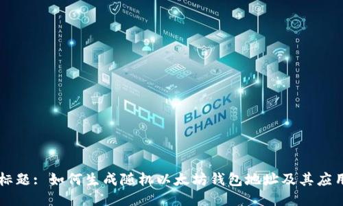 标题: 如何生成随机以太坊钱包地址及其应用