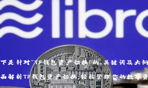 以下是针对“TP钱包资产切换”的、关键词及大纲：

全面解析TP钱包资产切换：轻松管理你的数字资产