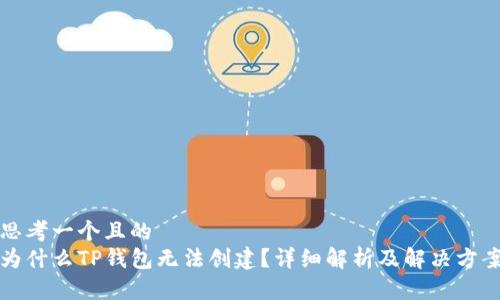 思考一个且的
为什么TP钱包无法创建?详细解析及解决方案