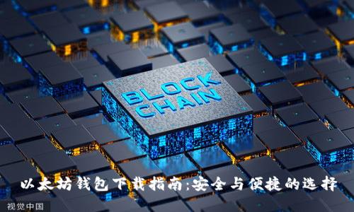 以太坊钱包下载指南：安全与便捷的选择
