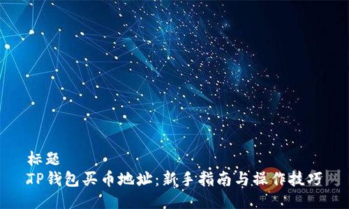 标题
TP钱包买币地址：新手指南与操作技巧