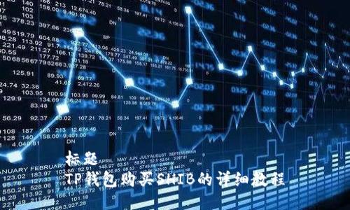 标题  
TP钱包购买SHIB的详细教程