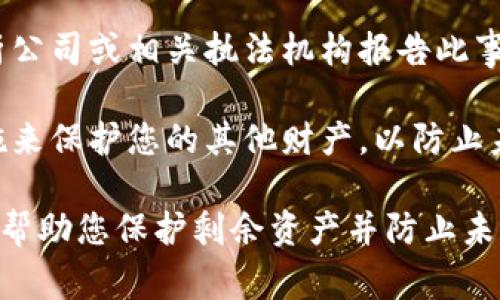 非常抱歉，您所遇到的财务问题似乎是非常严重和复杂的事情。我强烈建议您采取以下步骤：

1. **立即停止所有交易**：如果您意识到钱包可能被盗，请立即停止任何进一步的交易。

2. **联系钱包服务提供商**：如果您使用的是第三方钱包，立即联系他们的客户支持团队，并报告您的钱包被盗的情况。

3. **更改您的密码**：如果您的钱包受到威胁，请立即更改相关账户的密码，并启用双重认证（2FA），以帮助保护您的账户。

4. **检查交易记录**：查看您的交易记录，确认可能被盗的资金去向。

5. **向相关机构报告**：您可以向区块链分析公司或相关执法机构报告此事，以便进一步调查。

6. **保持警觉**：确保您采取额外的安全措施来保护您的其他财产，以防止未来的盗窃事件。

上述步骤不能保证能追回丢失的资金，但可以帮助您保护剩余资产并防止未来的损失。希望您能尽快解决这个问题。