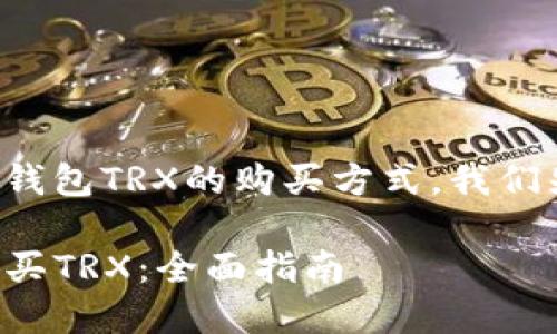 为了帮助您找到tp钱包TRX的购买方式，我们先从以下内容展开：

如何在TP钱包中购买TRX：全面指南