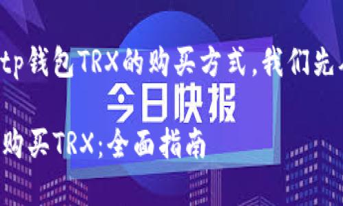 为了帮助您找到tp钱包TRX的购买方式，我们先从以下内容展开：

如何在TP钱包中购买TRX：全面指南