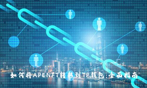 如何将APENFT转移到TP钱包：全面指南