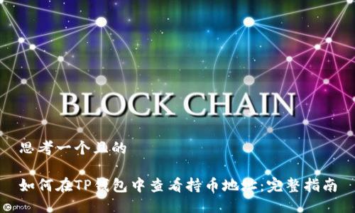 思考一个且的

如何在TP钱包中查看持币地址：完整指南