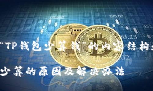 下面是针对“TP钱包少算钱”的内容结构和相关信息：

TP钱包资金少算的原因及解决办法