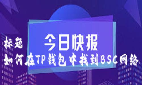 标题  
如何在TP钱包中找到BSC网络