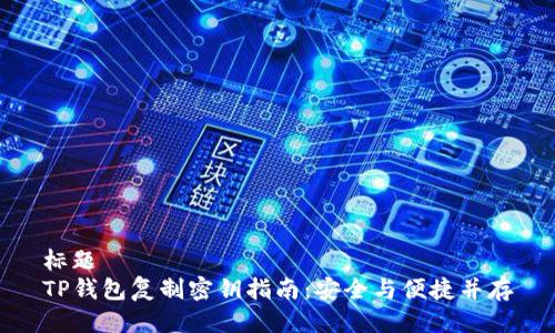 标题  
TP钱包复制密钥指南：安全与便捷并存