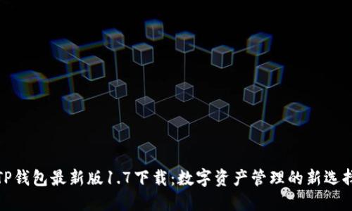 TP钱包最新版1.7下载：数字资产管理的新选择