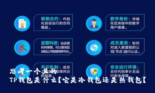 思考一个且的  
TP钱包是什么？它是冷钱包还是热钱包？