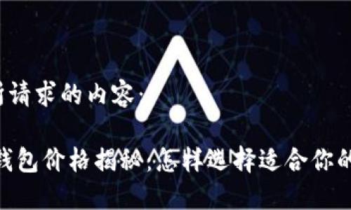 以下是您所请求的内容：

Haut.Ton钱包价格揭秘：怎样选择适合你的高端钱包？