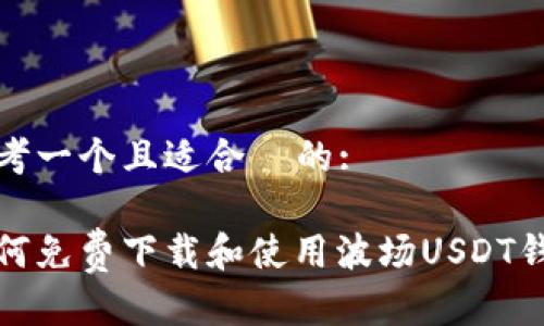 思考一个且适合  的:

如何免费下载和使用波场USDT钱包