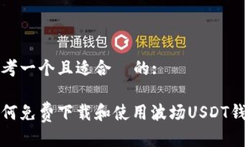 思考一个且适合 的:
如何免费下载和使用波场USDT钱包