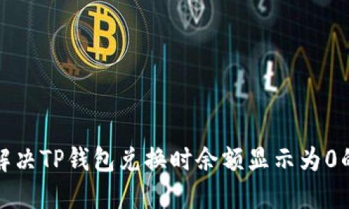 如何解决TP钱包兑换时余额显示为0的问题