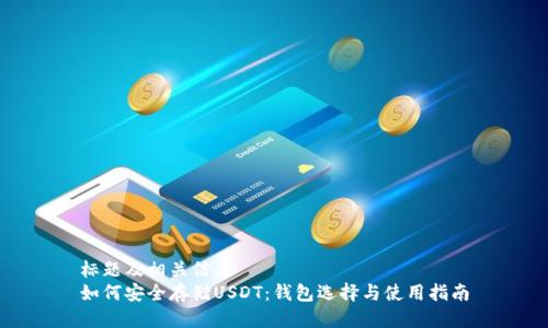 标题及相关信息  
如何安全存储USDT：钱包选择与使用指南