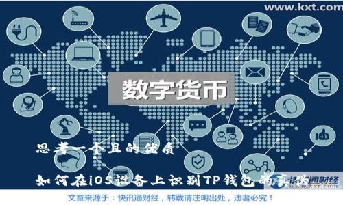 思考一个且的优质

如何在iOS设备上识别TP钱包的真伪