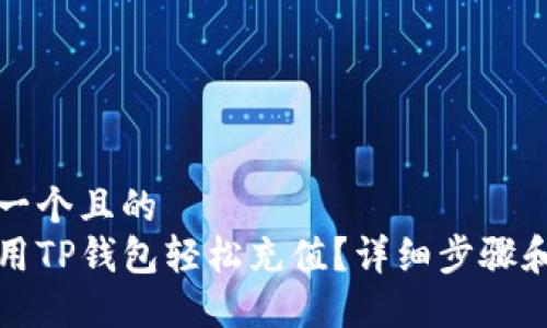 思考一个且的  
如何用TP钱包轻松充值？详细步骤和技巧
