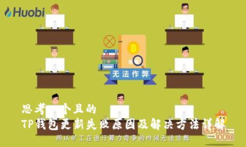 思考一个且的  
TP钱包更新失败原因及解决方法详解
