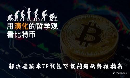 解决老版本TP钱包下载问题的终极指南