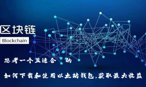 思考一个且适合  的  

如何下载和使用以太坊钱包，获取最大收益