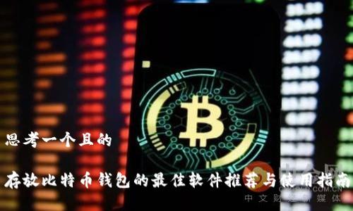 思考一个且的

存放比特币钱包的最佳软件推荐与使用指南