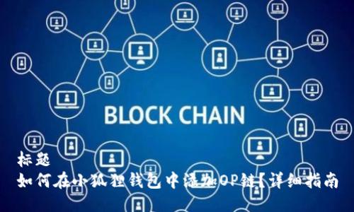 标题
如何在小狐狸钱包中添加OP链？详细指南