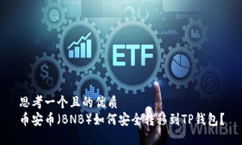 思考一个且的优质
币安币（BNB）如何安全转移到TP钱包？