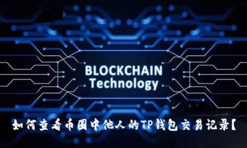 如何查看币圈中他人的TP钱包交易记录？
