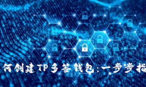 如何创建TP多签钱包：一步步指引