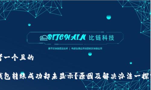 思考一个且的

TP钱包转账成功却未显示？原因及解决办法一探究竟