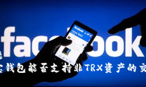 标题  
波宝钱包能否支持非TRX资产的交易？