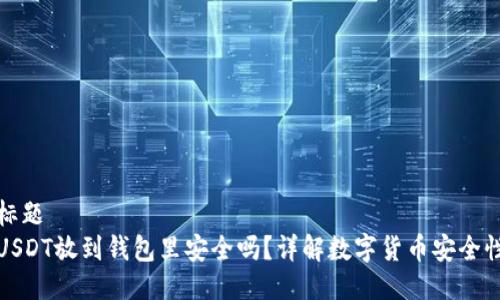 标题
USDT放到钱包里安全吗？详解数字货币安全性