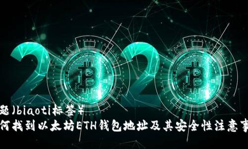 标题（biaoti标签）  
如何找到以太坊ETH钱包地址及其安全性注意事项
