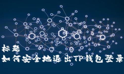 标题
如何安全地退出TP钱包登录