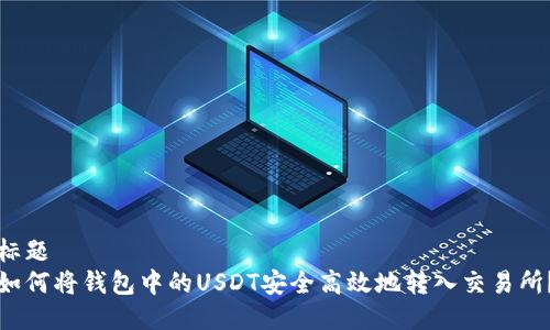 标题
如何将钱包中的USDT安全高效地转入交易所？