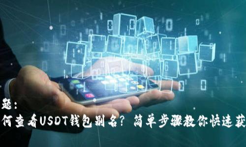 标题:
如何查看USDT钱包别名? 简单步骤教你快速获取