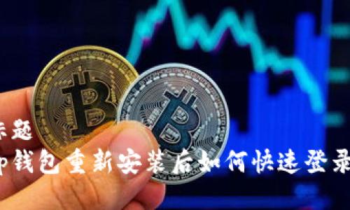 标题
tp钱包重新安装后如何快速登录？