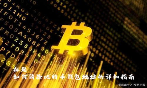 标题  
如何清除比特币钱包地址的详细指南